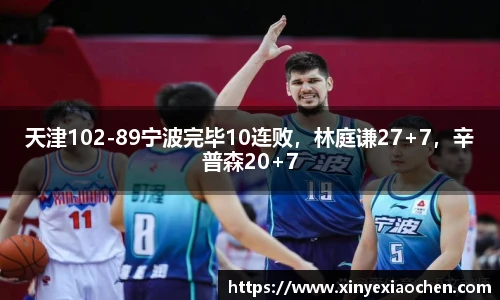 天津102-89宁波完毕10连败，林庭谦27+7，辛普森20+7