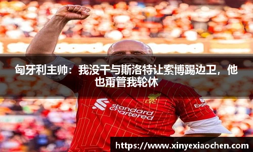 匈牙利主帅：我没干与斯洛特让索博踢边卫，他也甭管我轮休